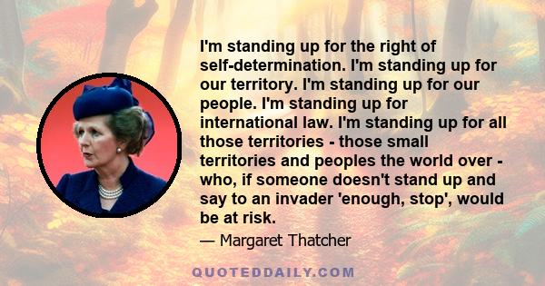 I'm standing up for the right of self-determination. I'm standing up for our territory. I'm standing up for our people. I'm standing up for international law. I'm standing up for all those territories - those small