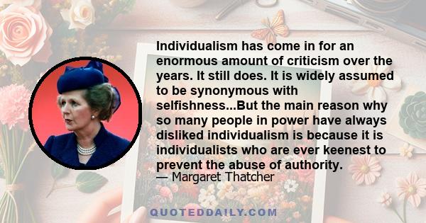 Individualism has come in for an enormous amount of criticism over the years. It still does. It is widely assumed to be synonymous with selfishness...But the main reason why so many people in power have always disliked