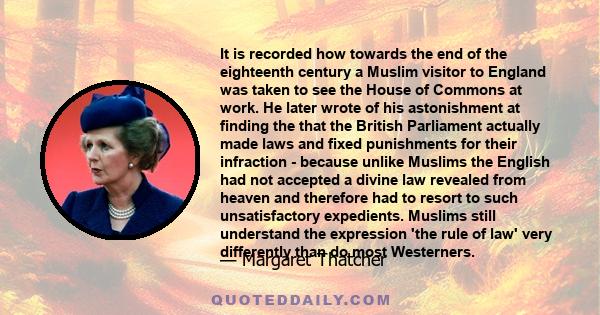 It is recorded how towards the end of the eighteenth century a Muslim visitor to England was taken to see the House of Commons at work. He later wrote of his astonishment at finding the that the British Parliament