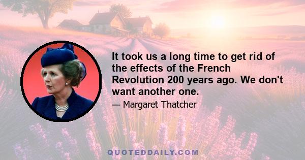 It took us a long time to get rid of the effects of the French Revolution 200 years ago. We don't want another one.