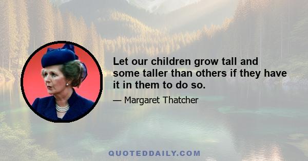 Let our children grow tall and some taller than others if they have it in them to do so.