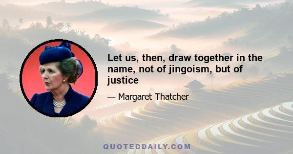 Let us, then, draw together in the name, not of jingoism, but of justice