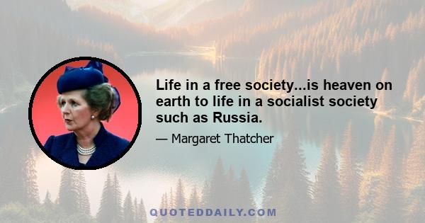 Life in a free society...is heaven on earth to life in a socialist society such as Russia.