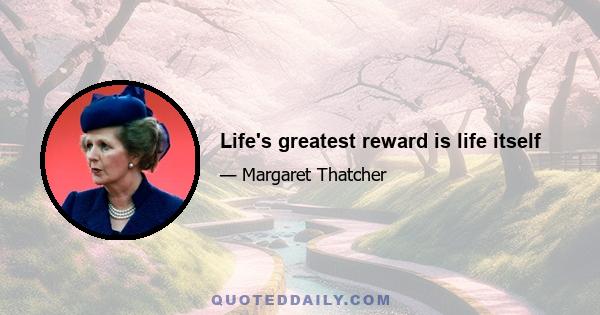 Life's greatest reward is life itself