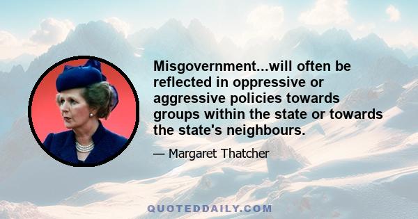 Misgovernment...will often be reflected in oppressive or aggressive policies towards groups within the state or towards the state's neighbours.