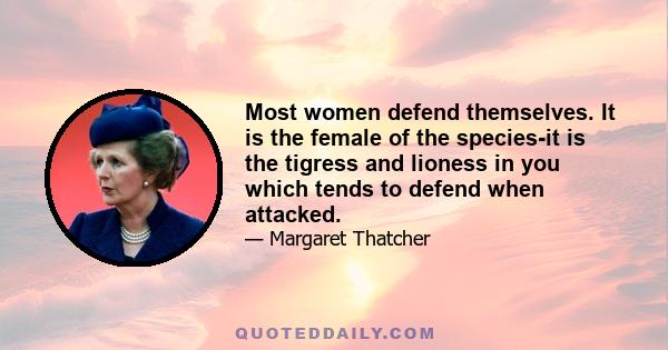 Most women defend themselves. It is the female of the species-it is the tigress and lioness in you which tends to defend when attacked.