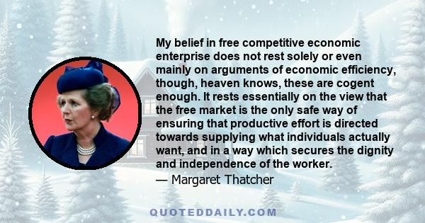 My belief in free competitive economic enterprise does not rest solely or even mainly on arguments of economic efficiency, though, heaven knows, these are cogent enough. It rests essentially on the view that the free