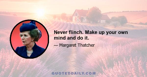 Never flinch. Make up your own mind and do it.