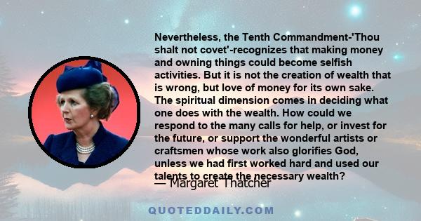 Nevertheless, the Tenth Commandment-'Thou shalt not covet'-recognizes that making money and owning things could become selfish activities. But it is not the creation of wealth that is wrong, but love of money for its