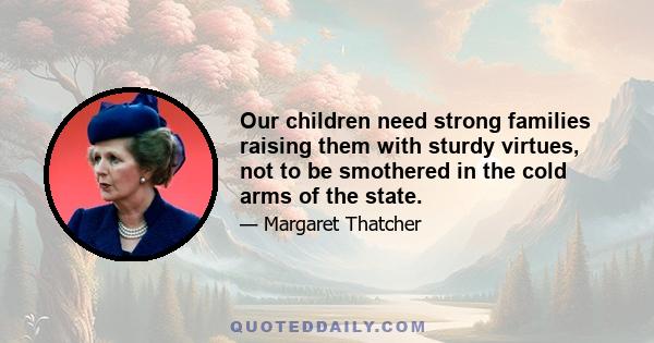 Our children need strong families raising them with sturdy virtues, not to be smothered in the cold arms of the state.