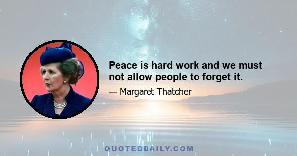 Peace is hard work and we must not allow people to forget it.