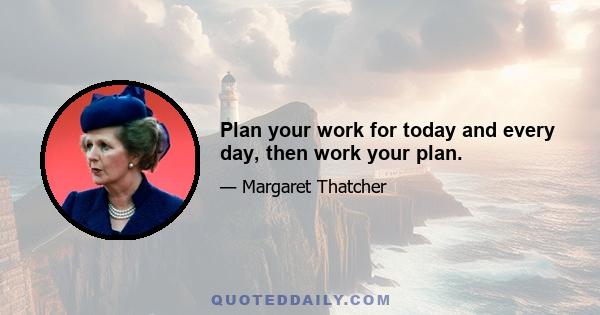 Plan your work for today and every day, then work your plan.