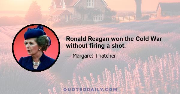 Ronald Reagan won the Cold War without firing a shot.