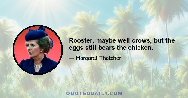 Rooster, maybe well crows, but the eggs still bears the chicken.