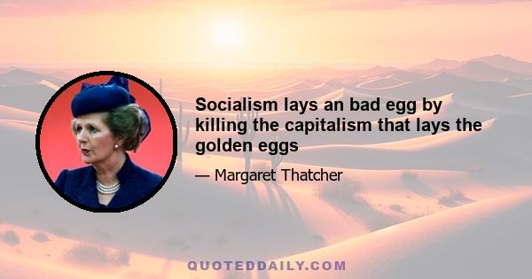 Socialism lays an bad egg by killing the capitalism that lays the golden eggs