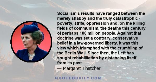 Socialism's results have ranged between the merely shabby and the truly catastrophic - poverty, strife, oppression and, on the killing fields of communism, the deaths this century of perhaps 100 million people. Against