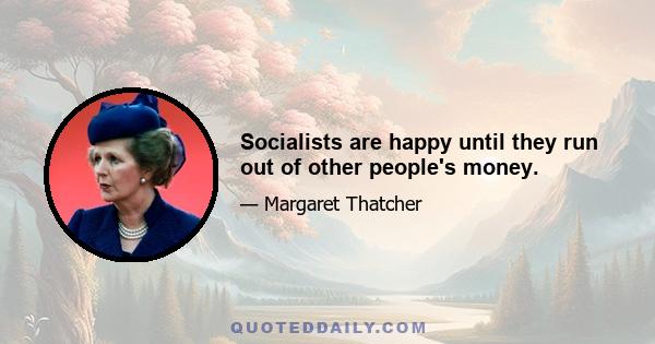 Socialists are happy until they run out of other people's money.