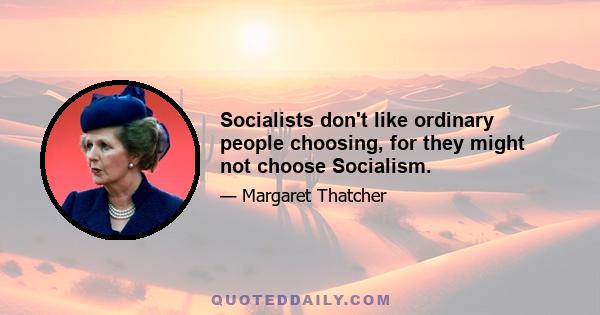 Socialists don't like ordinary people choosing, for they might not choose Socialism.