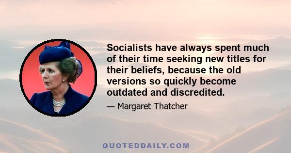 Socialists have always spent much of their time seeking new titles for their beliefs, because the old versions so quickly become outdated and discredited.