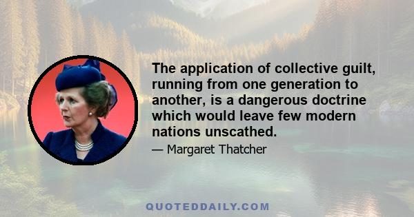 The application of collective guilt, running from one generation to another, is a dangerous doctrine which would leave few modern nations unscathed.