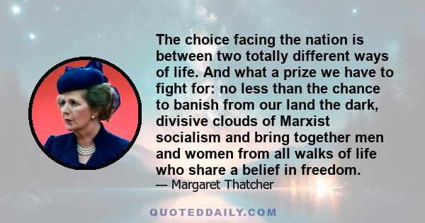 The choice facing the nation is between two totally different ways of life. And what a prize we have to fight for: no less than the chance to banish from our land the dark, divisive clouds of Marxist socialism and bring 