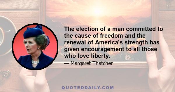 The election of a man committed to the cause of freedom and the renewal of America's strength has given encouragement to all those who love liberty.