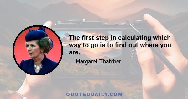 The first step in calculating which way to go is to find out where you are.