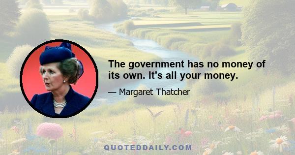 The government has no money of its own. It's all your money.