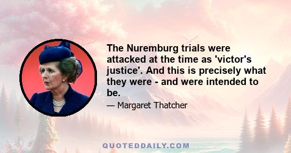 The Nuremburg trials were attacked at the time as 'victor's justice'. And this is precisely what they were - and were intended to be.