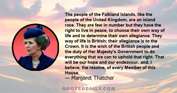 The people of the Falkland Islands, like the people of the United Kingdom, are an island race. They are few in number but they have the right to live in peace, to choose their own way of life and to determine their own