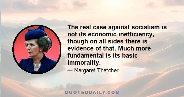 The real case against socialism is not its economic inefficiency, though on all sides there is evidence of that. Much more fundamental is its basic immorality.