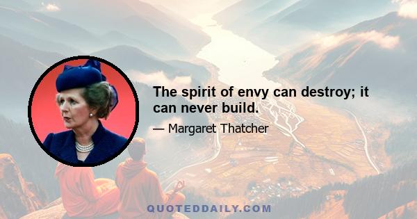 The spirit of envy can destroy; it can never build.