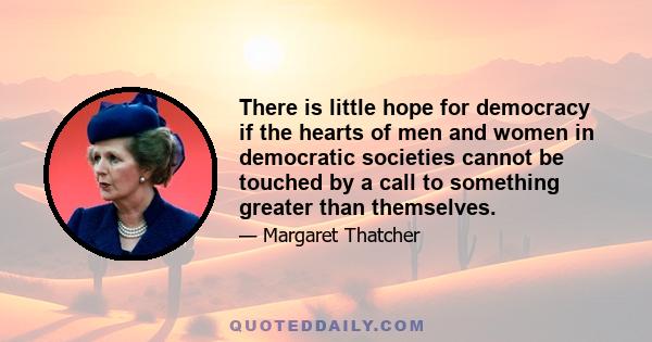 There is little hope for democracy if the hearts of men and women in democratic societies cannot be touched by a call to something greater than themselves.