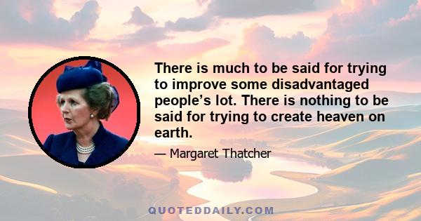 There is much to be said for trying to improve some disadvantaged people’s lot. There is nothing to be said for trying to create heaven on earth.