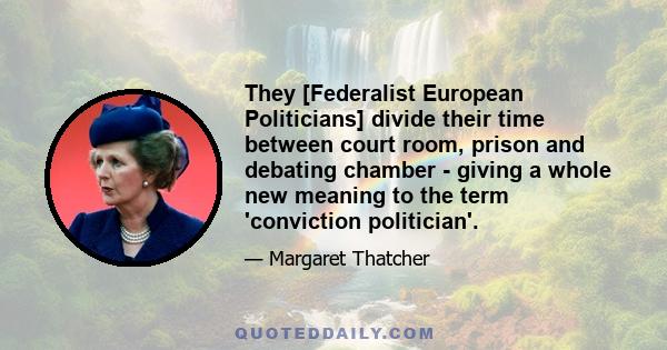 They [Federalist European Politicians] divide their time between court room, prison and debating chamber - giving a whole new meaning to the term 'conviction politician'.