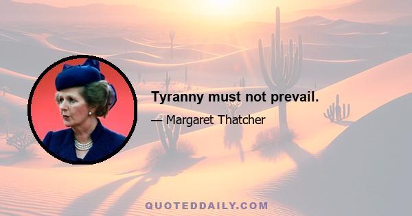 Tyranny must not prevail.