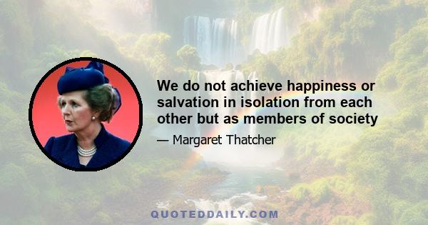 We do not achieve happiness or salvation in isolation from each other but as members of society