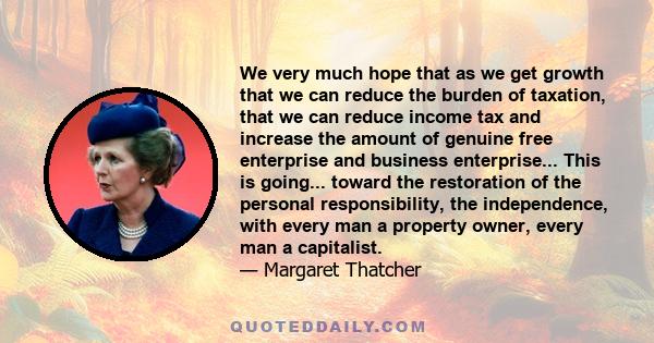 We very much hope that as we get growth that we can reduce the burden of taxation, that we can reduce income tax and increase the amount of genuine free enterprise and business enterprise... This is going... toward the