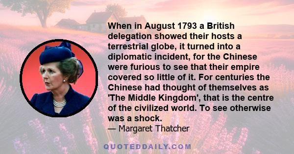 When in August 1793 a British delegation showed their hosts a terrestrial globe, it turned into a diplomatic incident, for the Chinese were furious to see that their empire covered so little of it. For centuries the