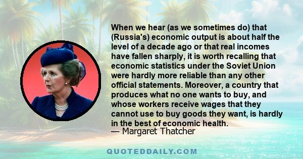 When we hear (as we sometimes do) that (Russia's) economic output is about half the level of a decade ago or that real incomes have fallen sharply, it is worth recalling that economic statistics under the Soviet Union