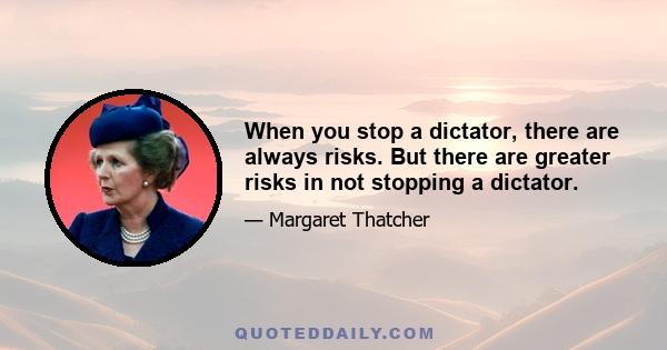 When you stop a dictator, there are always risks. But there are greater risks in not stopping a dictator.