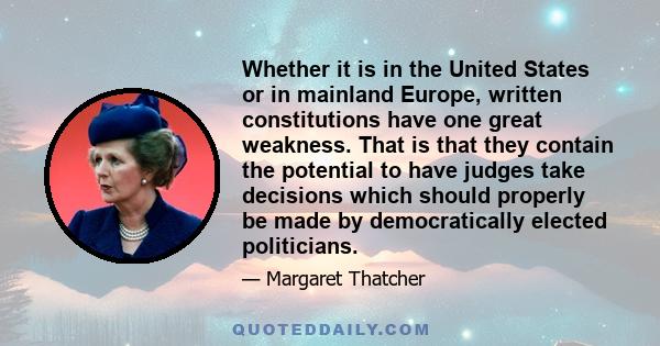 Whether it is in the United States or in mainland Europe, written constitutions have one great weakness. That is that they contain the potential to have judges take decisions which should properly be made by