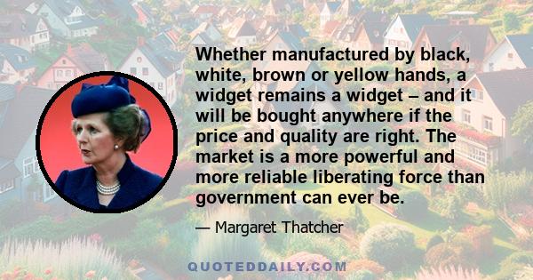 Whether manufactured by black, white, brown or yellow hands, a widget remains a widget – and it will be bought anywhere if the price and quality are right. The market is a more powerful and more reliable liberating