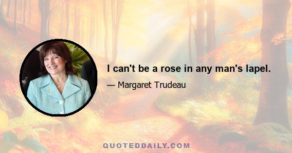 I can't be a rose in any man's lapel.