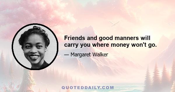 Friends and good manners will carry you where money won't go.