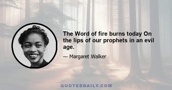 The Word of fire burns today On the lips of our prophets in an evil age.