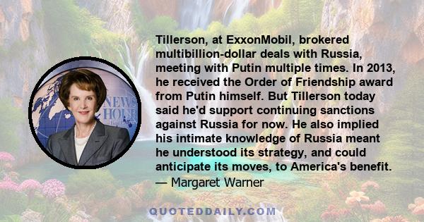 Tillerson, at ExxonMobil, brokered multibillion-dollar deals with Russia, meeting with Putin multiple times. In 2013, he received the Order of Friendship award from Putin himself. But Tillerson today said he'd support