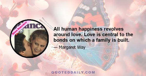 All human happiness revolves around love. Love is central to the bonds on which a family is built.