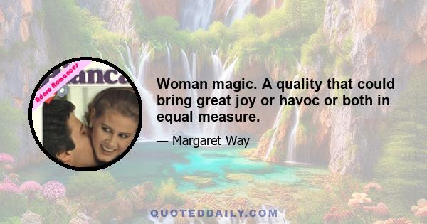 Woman magic. A quality that could bring great joy or havoc or both in equal measure.