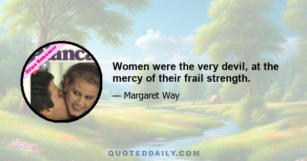 Women were the very devil, at the mercy of their frail strength.